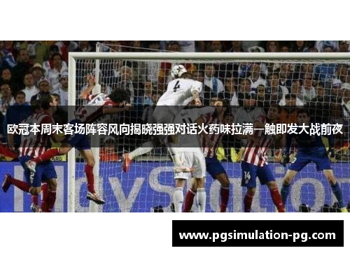 欧冠本周末客场阵容风向揭晓强强对话火药味拉满一触即发大战前夜