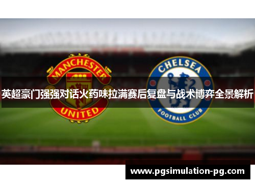 英超豪门强强对话火药味拉满赛后复盘与战术博弈全景解析
