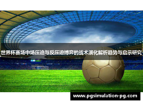 世界杯赛场中场压迫与反压迫博弈的战术演化解析趋势与启示研究