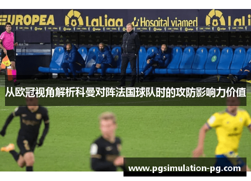 从欧冠视角解析科曼对阵法国球队时的攻防影响力价值