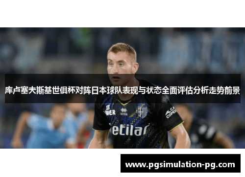 库卢塞夫斯基世俱杯对阵日本球队表现与状态全面评估分析走势前景