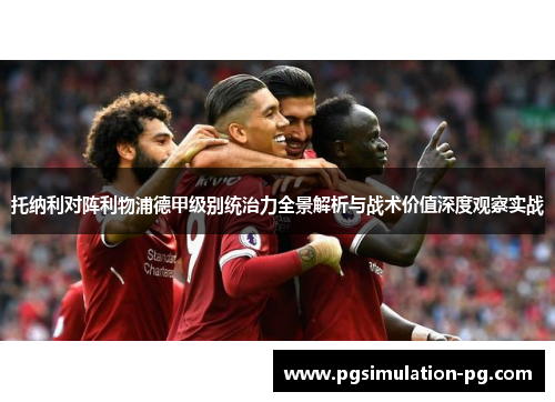 托纳利对阵利物浦德甲级别统治力全景解析与战术价值深度观察实战