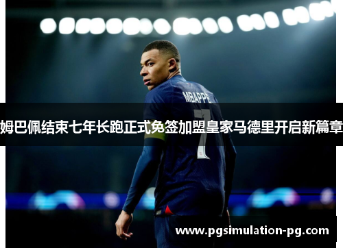 姆巴佩结束七年长跑正式免签加盟皇家马德里开启新篇章