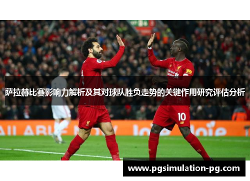 萨拉赫比赛影响力解析及其对球队胜负走势的关键作用研究评估分析