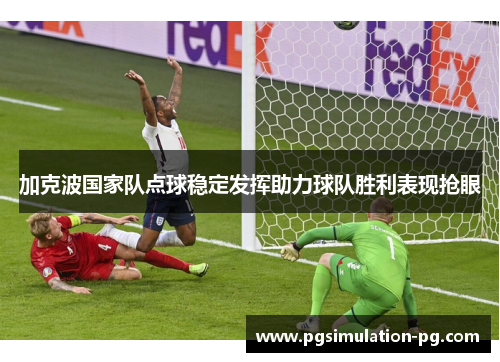 加克波国家队点球稳定发挥助力球队胜利表现抢眼