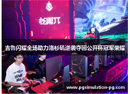 吉鲁闪耀全场助力洛杉矶逆袭夺回公开杯冠军荣耀 吉鲁闪耀全场助力洛杉矶逆袭夺回公开杯冠军荣耀