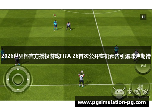 2026世界杯官方授权游戏FIFA 26首次公开实机预告引爆球迷期待