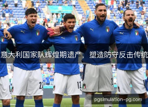 意大利国家队辉煌期遗产，塑造防守反击传统